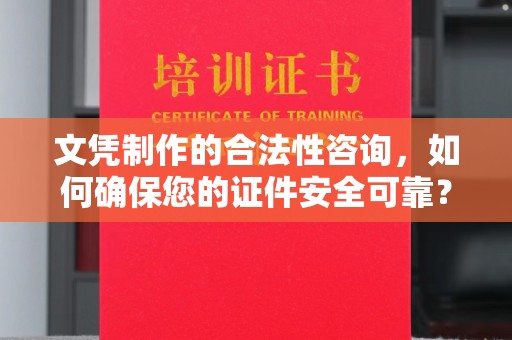 观山湖文凭制作的合法性咨询，如何确保您的证件安全可靠？